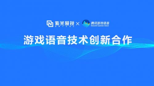 紫光展锐携手腾讯游戏语音gvoice以技术创新助推移动游戏生态发展