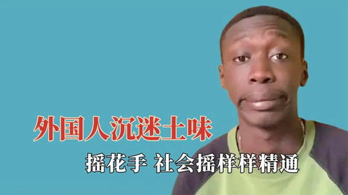 外国人沉迷土味有多可怕,摇花手社会摇样样精通,各各都是脚艺人